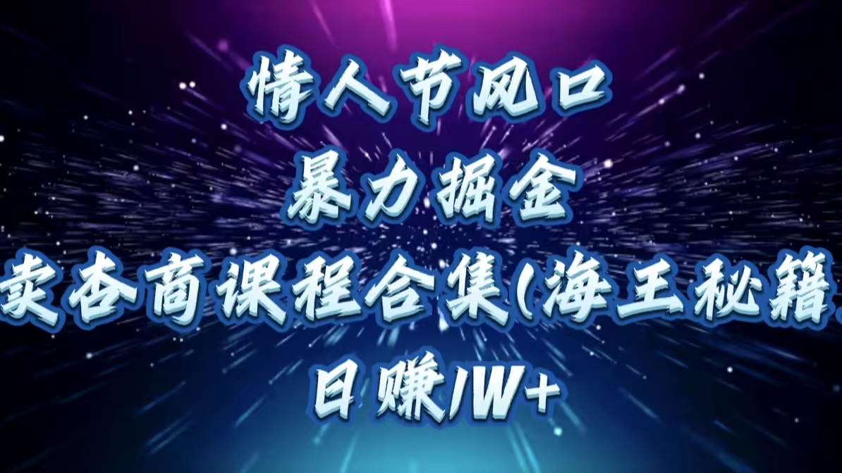 情人节风口，暴力掘金！卖杏商课程合集(海王秘籍)，日赚1W+网创库-网创项目资源站-副业项目-创业项目-搞钱项目网创库