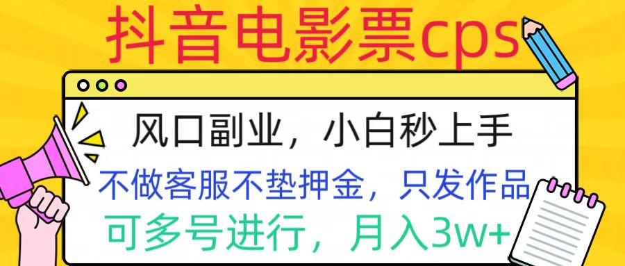 抖音电影票cps，风口副业，不需做客服垫押金，操作简单，月入3w+网创库-网创项目资源站-副业项目-创业项目-搞钱项目网创库