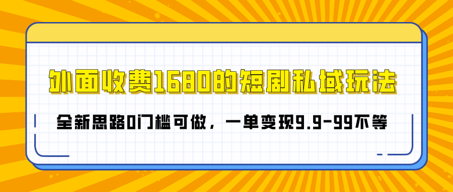 外面收费1680的短剧私域玩法，全新思路0门槛可做，一单变现9.9-99不等网创库-网创项目资源站-副业项目-创业项目-搞钱项目网创库
