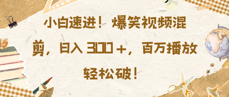 小白速进！爆笑视频混剪，日入 300 +，百万播放轻松破！网创库-网创项目资源站-副业项目-创业项目-搞钱项目网创库