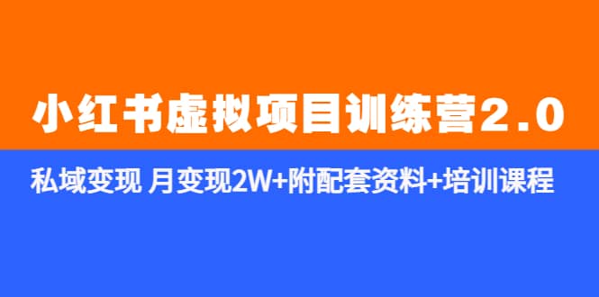 《小红书虚拟项目训练营2.0-更新》私域变现 月变现2W+附配套资料+培训课程网创库-网创项目资源站-副业项目-创业项目-搞钱项目网创库