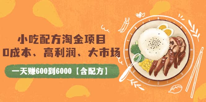 小吃配方淘金项目：0成本、高利润、大市场，一天赚600到6000【含配方】网创库-网创项目资源站-副业项目-创业项目-搞钱项目网创库