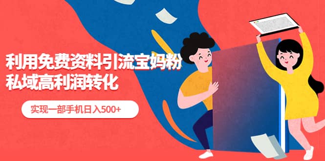 利用免费资料引流宝妈粉，私域高利润转化网创库-网创项目资源站-副业项目-创业项目-搞钱项目网创库