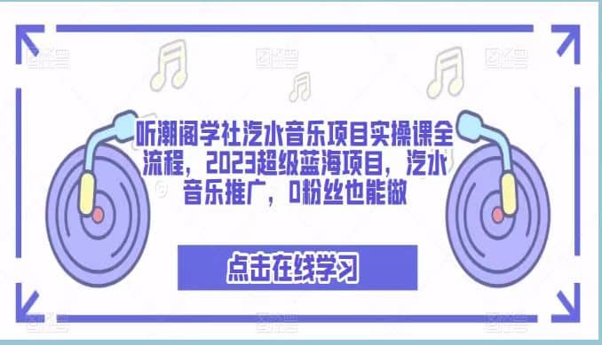 听潮阁学社汽水音乐项目实操课全流程，2023超级蓝海项目，汽水音乐推广，0粉丝也能做网创库-网创项目资源站-副业项目-创业项目-搞钱项目网创库
