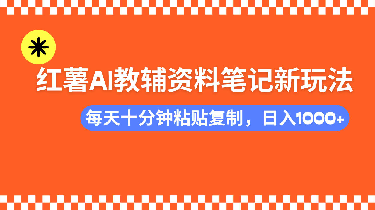 小红书AI教辅资料笔记新玩法，0门槛，可批量可复制，一天十分钟发笔记轻松日入1000+网创库-网创项目资源站-副业项目-创业项目-搞钱项目网创库