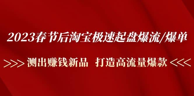 2023春节后淘宝极速起盘爆流/爆单：测出赚钱新品 打造高流量爆款网创库-网创项目资源站-副业项目-创业项目-搞钱项目网创库