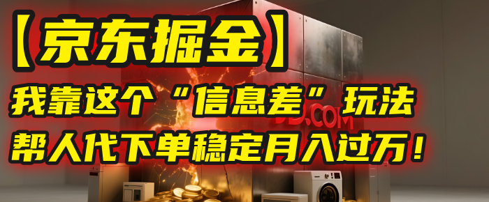 【京东掘金】我靠这个“信息差”玩法，帮人代下单，稳定月入过万！网创库-网创项目资源站-副业项目-创业项目-搞钱项目网创库