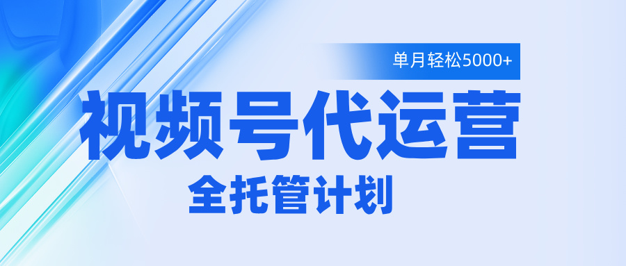视频号代运营2.0，全程托管招募，单月轻松变现5000+网创库-网创项目资源站-副业项目-创业项目-搞钱项目网创库