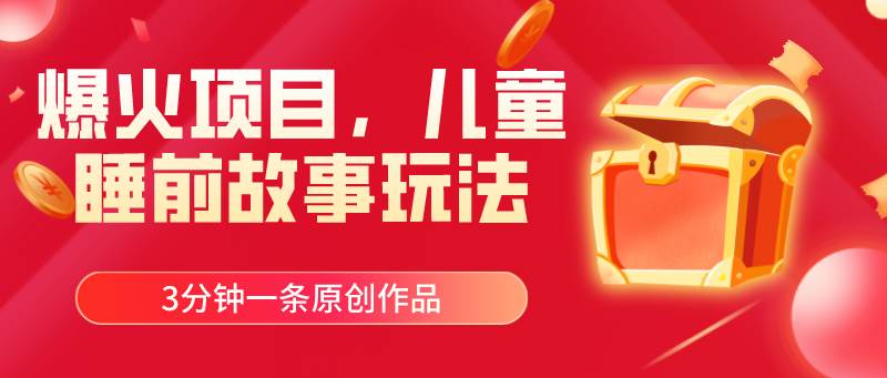 爆火项目，儿童睡筋故事玩法，3分钟一条原创作品网创库-网创项目资源站-副业项目-创业项目-搞钱项目网创库