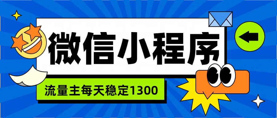 微信小程序流量主，每天都是1300网创库-网创项目资源站-副业项目-创业项目-搞钱项目网创库