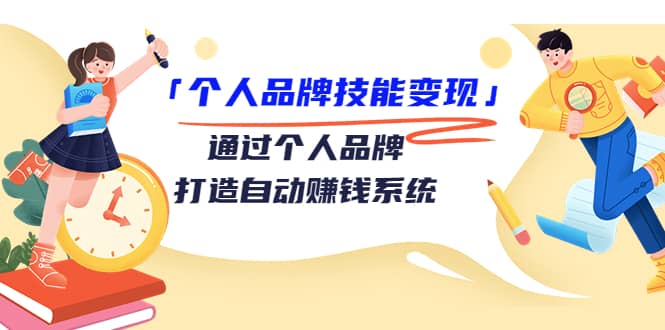 「个人品牌技能变现」通过个人品牌-打造自动赚钱系统（29节视频课程）网创库-网创项目资源站-副业项目-创业项目-搞钱项目网创库