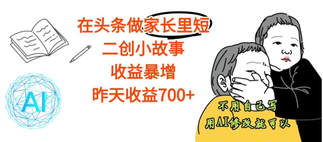 【震惊】在头条做家长里短二创小故事，收益暴增，昨天收益700+网创库-网创项目资源站-副业项目-创业项目-搞钱项目网创库