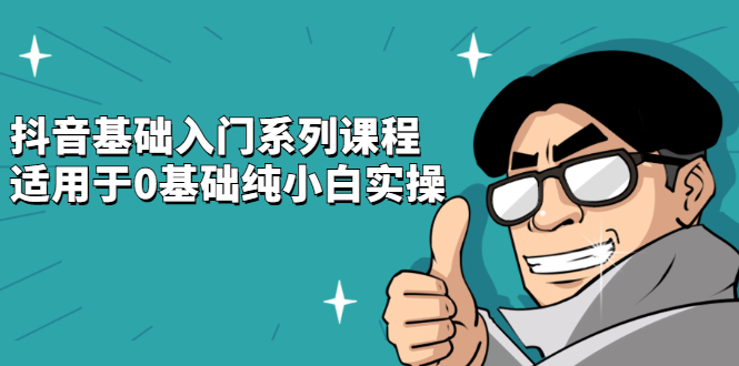 抖音基础入门系列课程，适用于0基础纯小白实操网创库-网创项目资源站-副业项目-创业项目-搞钱项目网创库