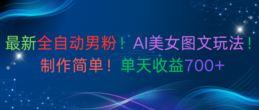 最新全自动男粉！AI美女图文玩法！制作简单！单天收益700+网创库-网创项目资源站-副业项目-创业项目-搞钱项目网创库
