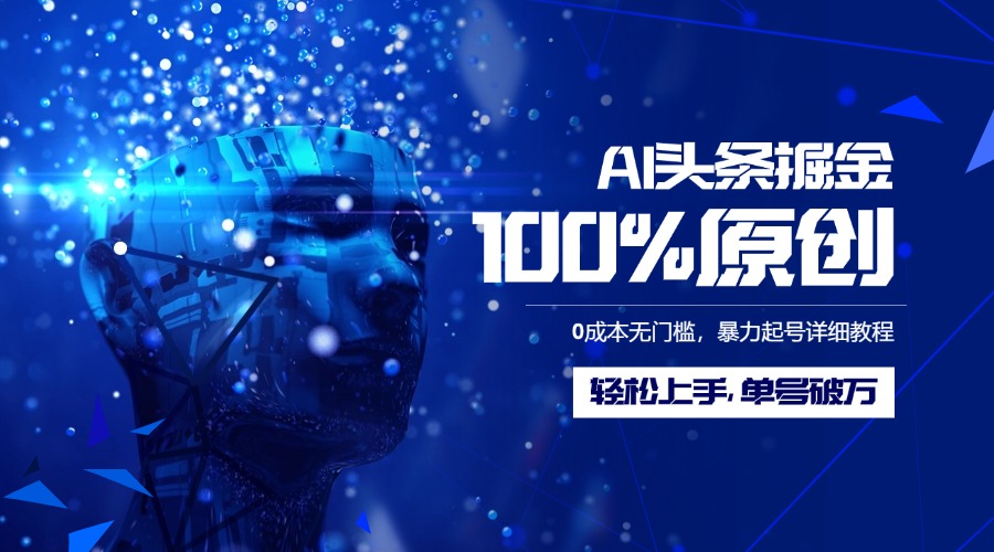 AI头条掘金100%原创玩法，0成本无门槛，暴力起号详细教程，轻松上手，单号破万网创库-网创项目资源站-副业项目-创业项目-搞钱项目网创库