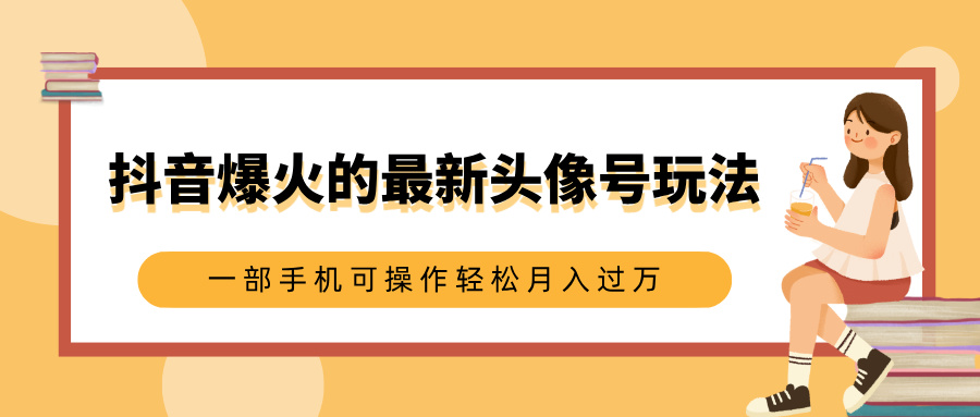 抖音爆火的最新头像号玩法，适合0基础小白，一部手机可操作轻松月入过万网创库-网创项目资源站-副业项目-创业项目-搞钱项目网创库