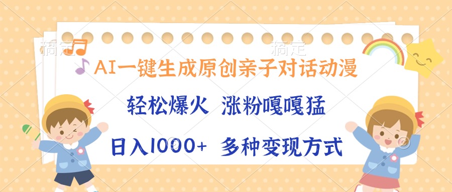 AI一键生成原创亲子对话动漫，单条视频播放破千万 ，日入1000+，多种变现方式网创库-网创项目资源站-副业项目-创业项目-搞钱项目网创库
