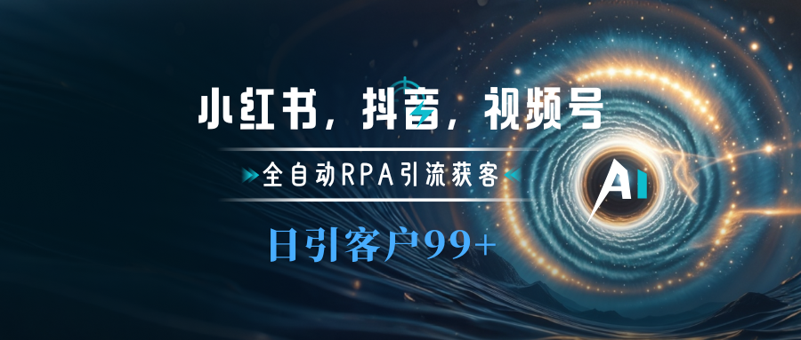 小红书，抖音，视频号主流平台全自动RPA引流获客，日引目标客户500+网创库-网创项目资源站-副业项目-创业项目-搞钱项目网创库