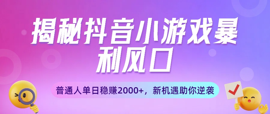 揭秘抖音小游戏暴利风口：普通人单日稳赚2000+，新机遇助你逆袭网创库-网创项目资源站-副业项目-创业项目-搞钱项目网创库
