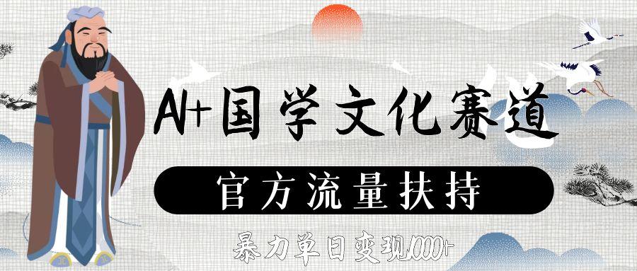 AI+国学文化赛道，官方流量扶持，暴力单日变现1000+网创库-网创项目资源站-副业项目-创业项目-搞钱项目网创库
