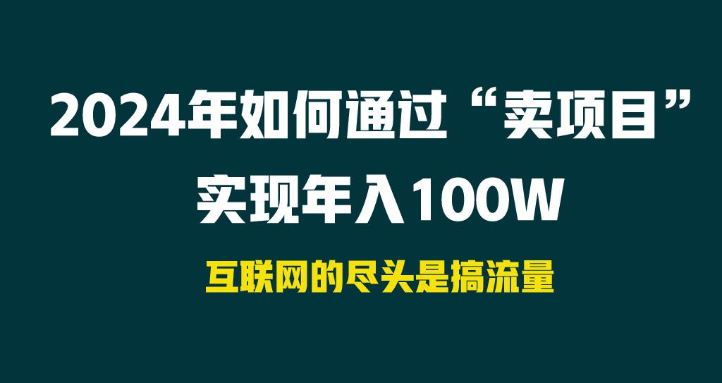 2024年如何通过“卖项目”实现年入100W网创库-网创项目资源站-副业项目-创业项目-搞钱项目网创库