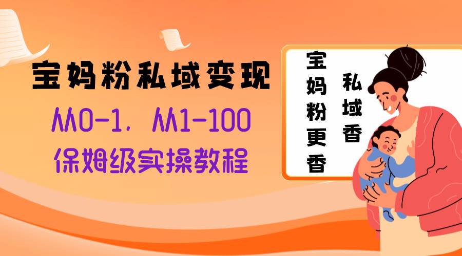 宝妈粉私域变现从0-1，从1-100，保姆级实操教程，长久稳定的变现之法网创库-网创项目资源站-副业项目-创业项目-搞钱项目网创库