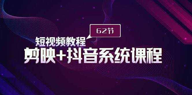 短视频教程之剪映+抖音系统课程，剪映全系统教学（62节课）网创库-网创项目资源站-副业项目-创业项目-搞钱项目网创库