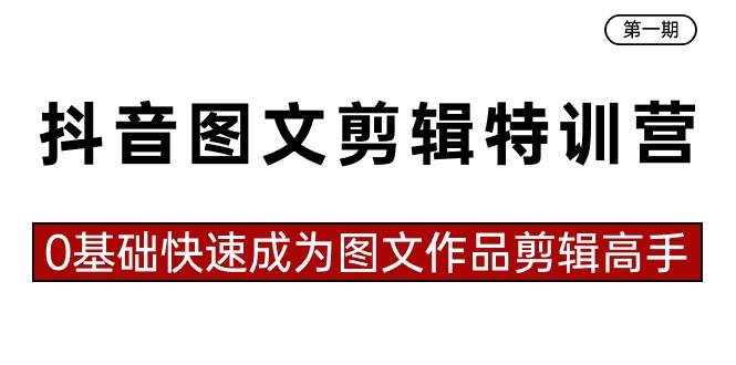 抖音图文剪辑特训营第一期，0基础快速成为图文作品剪辑高手（23节课）网创库-网创项目资源站-副业项目-创业项目-搞钱项目网创库