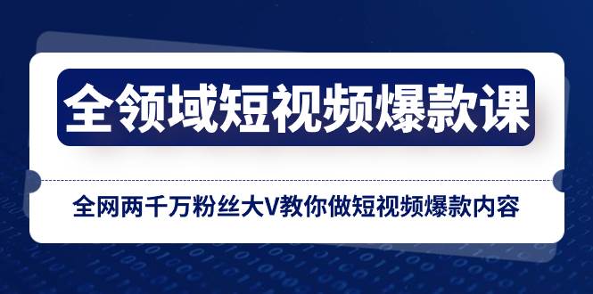 全领域 短视频爆款课，全网两千万粉丝大V教你做短视频爆款内容网创库-网创项目资源站-副业项目-创业项目-搞钱项目网创库