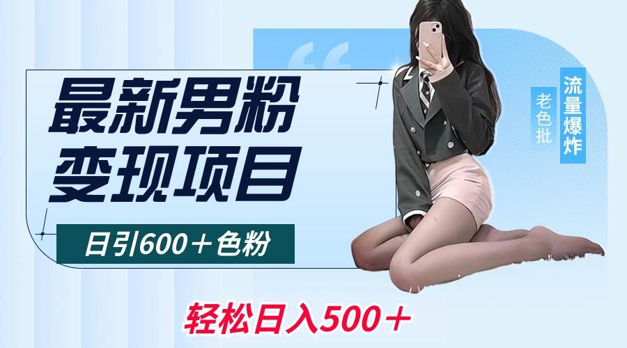最新男粉变现项目，日引600＋色粉，全平台通用，轻松日入500＋网创库-网创项目资源站-副业项目-创业项目-搞钱项目网创库