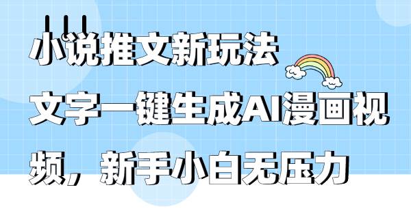 小说推文新玩法，文字一键生成AI漫画视频，新手小白无压力网创库-网创项目资源站-副业项目-创业项目-搞钱项目网创库