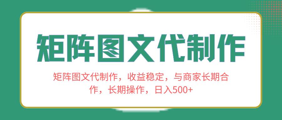 矩阵图文代制作，收益稳定，与商家长期合作，长期操作，日入500+网创库-网创项目资源站-副业项目-创业项目-搞钱项目网创库
