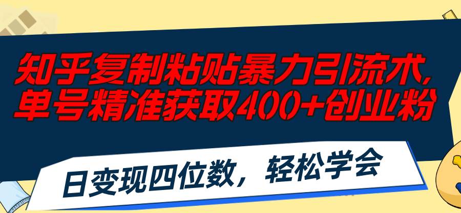 知乎复制粘贴暴力引流术，单号精准获取400+创业粉，日变现四位数，轻松…网创库-网创项目资源站-副业项目-创业项目-搞钱项目网创库