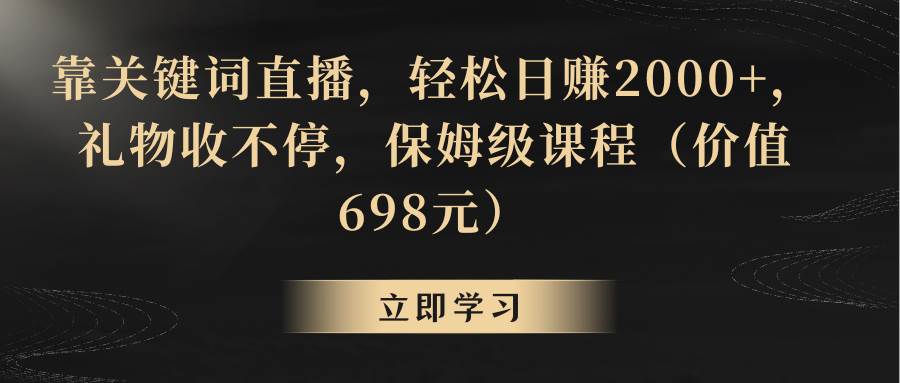 靠关键词直播，轻松日赚2000+，礼物收不停网创库-网创项目资源站-副业项目-创业项目-搞钱项目网创库