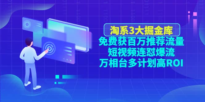 淘系3大掘金库：免费获百万推荐流量+短视频连怼爆流+万相台多计划高ROI网创库-网创项目资源站-副业项目-创业项目-搞钱项目网创库