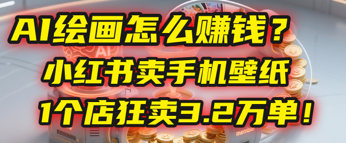 AI绘画怎么赚钱？2025年“手机壁纸”项目：0成本，1个店狂卖3.2万单！(小红书)网创库-网创项目资源站-副业项目-创业项目-搞钱项目网创库