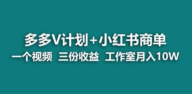 【蓝海项目】多多v计划+小红书商单 一个视频三份收益 工作室月入10w打法网创库-网创项目资源站-副业项目-创业项目-搞钱项目网创库