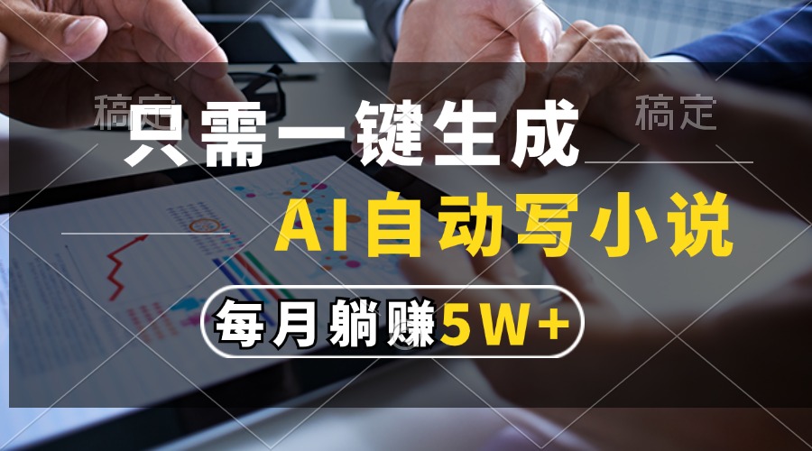 只需一键生成，AI自动写小说，每月躺赚5w+网创库-网创项目资源站-副业项目-创业项目-搞钱项目网创库