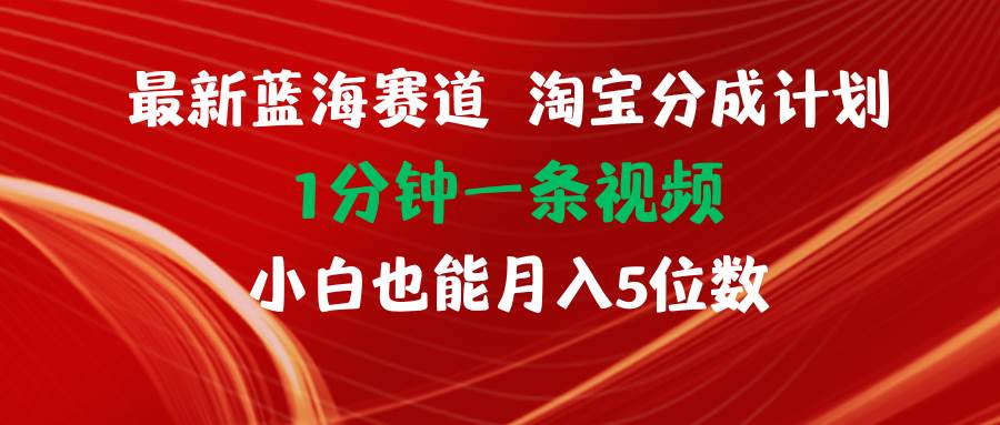 最新蓝海项目淘宝分成计划1分钟1条视频小白也能月入五位数网创库-网创项目资源站-副业项目-创业项目-搞钱项目网创库