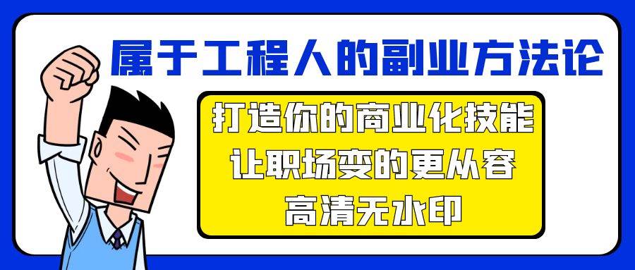 属于工程人-副业方法论，打造你的商业化技能，让职场变的更从容-高清无水印网创库-网创项目资源站-副业项目-创业项目-搞钱项目网创库