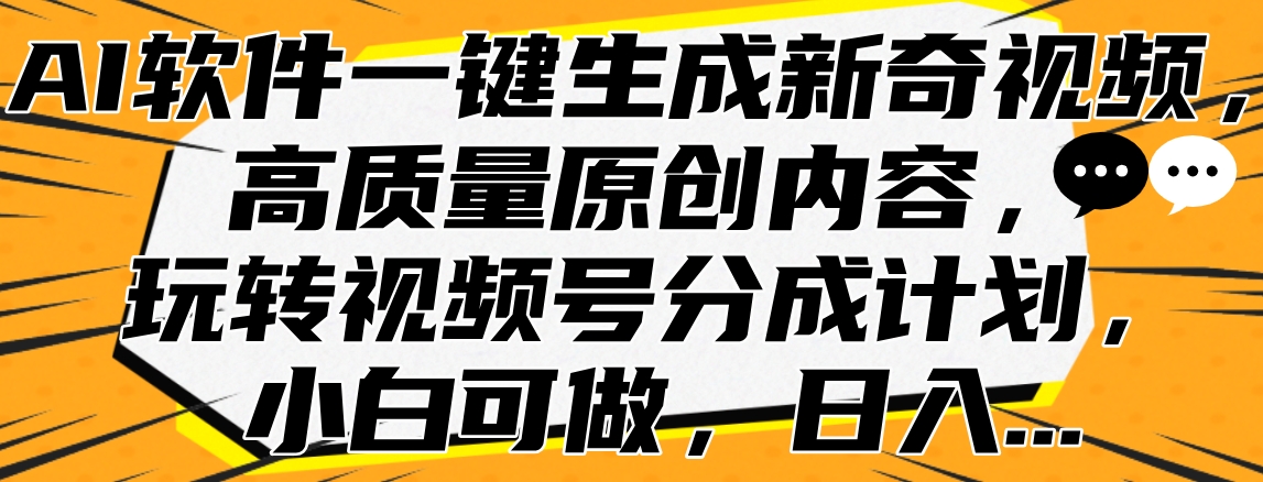 AI软件一键生成新奇视频，高质量原创内容，玩转视频号分成计划，小白可做，日入…网创库-网创项目资源站-副业项目-创业项目-搞钱项目网创库