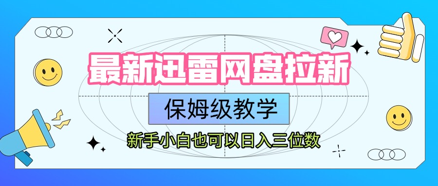 最新迅雷网盘拉新，保姆级教学，新手小白也可以日入三位数网创库-网创项目资源站-副业项目-创业项目-搞钱项目网创库