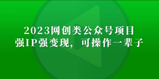 2023网创类公众号项目，强IP强变现，可操作一辈子网创库-网创项目资源站-副业项目-创业项目-搞钱项目网创库