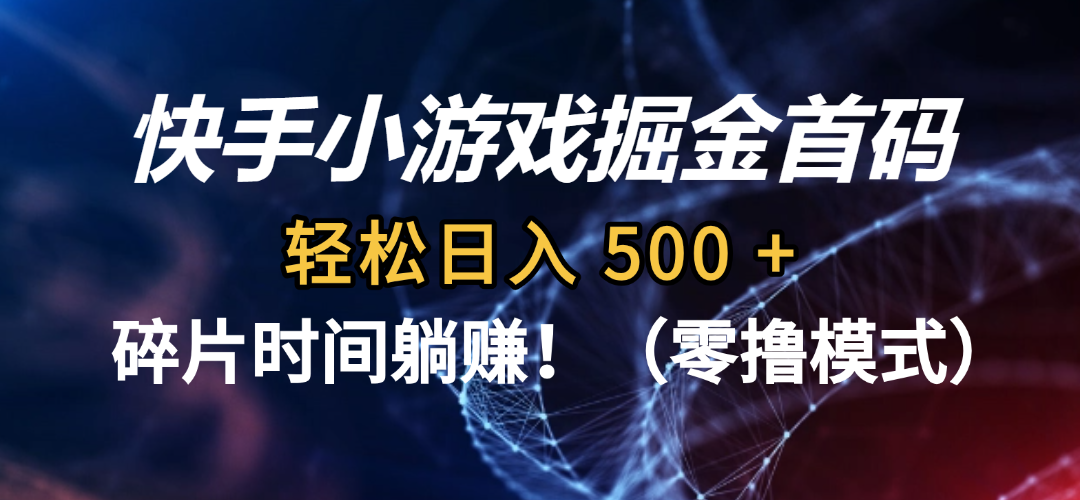 碎片时间躺赚！快手小游戏掘金首码（零撸模式），轻松日入 500 +网创库-网创项目资源站-副业项目-创业项目-搞钱项目网创库