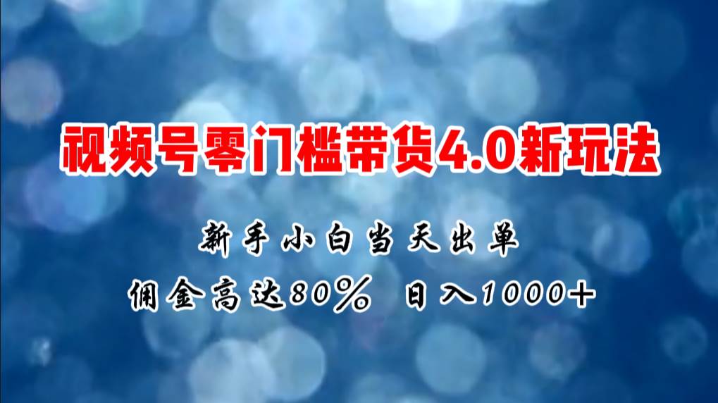 微信视频号零门槛带货4.0新玩法，新手小白当天见收益，日入1000+网创库-网创项目资源站-副业项目-创业项目-搞钱项目网创库