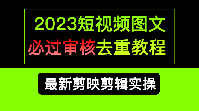 2023短视频和图文必过审核去重教程，剪映剪辑去重方法汇总实操，搬运必学网创库-网创项目资源站-副业项目-创业项目-搞钱项目网创库