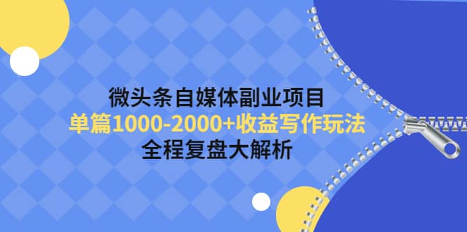 微头条自媒体副业项目，收益写作玩法，全程复盘大解析网创库-网创项目资源站-副业项目-创业项目-搞钱项目网创库