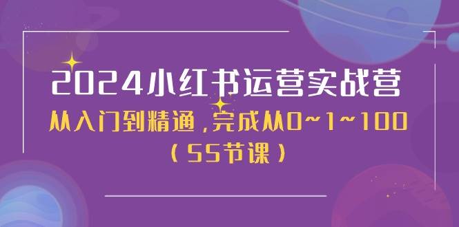 2024小红书运营实战营，从入门到精通，完成从0~1~100（50节课）网创库-网创项目资源站-副业项目-创业项目-搞钱项目网创库