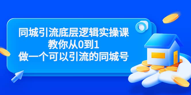 同城引流底层逻辑实操课，教你从0到1做一个可以引流的同城号（价值4980）网创库-网创项目资源站-副业项目-创业项目-搞钱项目网创库