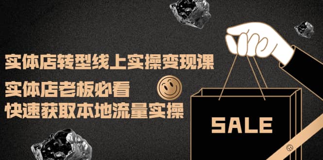 实体店转型线上实操变现课：实体店老板必看，快速获取本地流量实操网创库-网创项目资源站-副业项目-创业项目-搞钱项目网创库